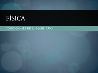 CONDICIONES DE EL EQUILIBRIO
FÍSICA
 