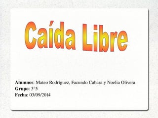Alumnos: Mateo Rodríguez, Facundo Cabara y Noelia Olivera 
Grupo: 3°5 
Fecha: 03/09/2014 
 