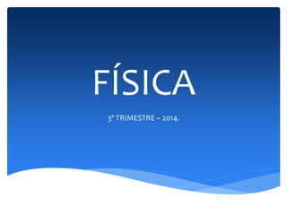FÍSICA 
3º TRIMESTRE – 2014. 
 