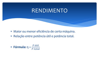 RENDIMENTO 
 Maior ou menor eficiência de certa máquina. 
 Relação entre potência útil e potência total. 
 Fórmula: η = 
푃 ú푡푖푙 
푃 푡표푡푎푙 
 
