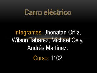 Integrantes: Jhonatan Ortiz,
Wilson Tabarez, Michael Cely,
Andrés Martinez.
Curso: 1102
 