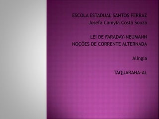 ESCOLA ESTADUAL SANTOS FERRAZ
Josefa Camyla Costa Souza
LEI DE FARADAY-NEUMANN
NOÇÕES DE CORRENTE ALTERNADA
Alíngia
TAQUARANA-AL
 