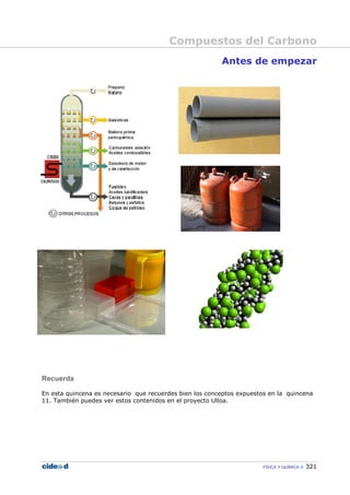 Compuestos del Carbono
FÍSICA Y QUÍMICA 321
Antes de empezar
Recuerda
En esta quincena es necesario que recuerdes bien los conceptos expuestos en la quincena
11. También puedes ver estos contenidos en el proyecto Ulloa.
 