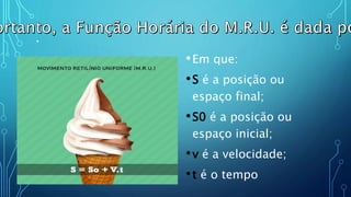 .
•Em que:
•S é a posição ou
espaço final;
•S0 é a posição ou
espaço inicial;
•v é a velocidade;
•t é o tempo
 