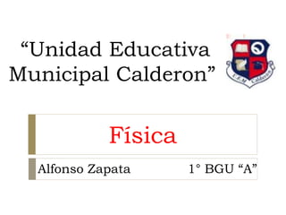 “Unidad Educativa
Municipal Calderon”
Física
Alfonso Zapata 1° BGU “A”
 