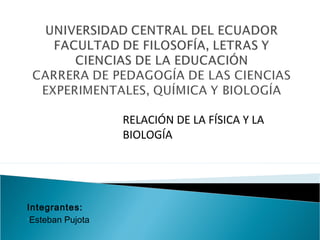 Integrantes:
•Esteban Pujota
RELACIÓN DE LA FÍSICA Y LA
BIOLOGÍA
 