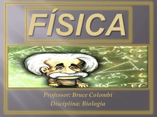 FÍSICA Professor: Bruce Colombi Disciplina: Biologia 