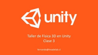 Taller de Física 3D en Unity
Clase 3
fernando@invadelab.cl
 