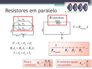 Resistores em paralelo
...
1
321.
RRRR paraleq
321
332211
321
...
IIII
IRIRIR
VVVV
N resistores iguais
em paralelo: N
R
Req
R equivalente
V
IRV sérieeq .
Para 2
resistores: 21
21.
RR
RR
Req
 