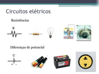 Circuitos elétricos
  Resistências

  R




 Diferenças de potencial

   U

  + -
 