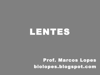 LENTES


   Prof. Marcos Lopes
biolopes.blogspot.com
 