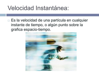 Velocidad Instantánea:
 Es la velocidad de una partícula en cualquier
instante de tiempo, o algún punto sobre la
grafica espacio-tiempo.
 