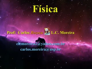 Física Prof:  Carlos  Bozoca  L.C. Moreira [email_address] [email_address] 