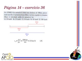 Página 14 – exercício 36




              S 100 km
      v m=      =       =25 km/ h    B
             t    4h
 