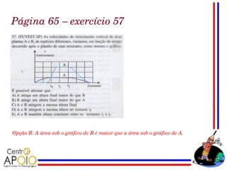 Página 65 – exercício 57




Opção B. A área sob o gráfico de B é maior que a área sob o gráfico de A. 
 