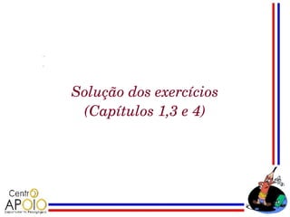 Solução dos exercícios
 (Capítulos 1,3 e 4)
 