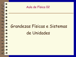 Aula de Física 02




Grandezas Físicas e Sistemas
       de Unidades
 