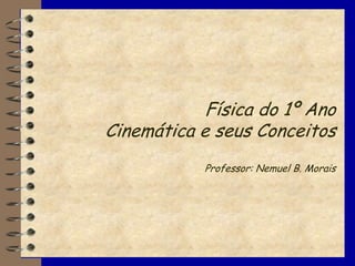 Física do 1º Ano
Cinemática e seus Conceitos
            Professor: Nemuel B. Morais
 