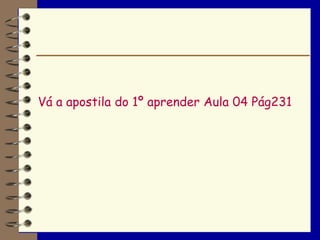 Vá a apostila do 1º aprender Aula 04 Pág231
 
