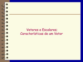 Vetores e Escalares;
Características de um Vetor
 