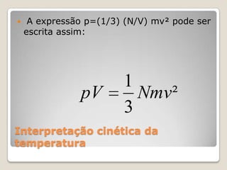 

A expressão p=(1/3) (N/V) mv² pode ser
escrita assim:

pV

1
Nmv ²
3

Interpretação cinética da
temperatura

 