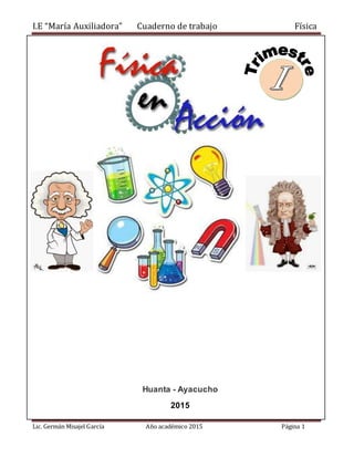 I.E “María Auxiliadora” Cuaderno de trabajo Física
Lic. Germán Misajel García Año académico 2015 Página 1
Huanta - Ayacuch...