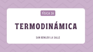 TERMODINÁMICA
FÍSICA 2A
SAN BENILDO LA SALLE
 
