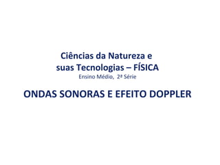 Ciências da Natureza e
suas Tecnologias – FÍSICA
Ensino Médio, 2ª Série
ONDAS SONORAS E EFEITO DOPPLER
 