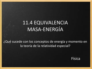 11.4 EQUIVALENCIA
MASA-ENERGÍA
¿Qué sucede con los conceptos de energía y momento en
la teoría de la relatividad especial?
Física
 