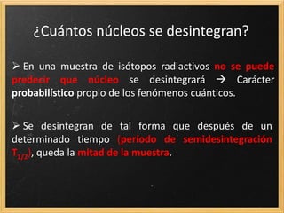 SERIES RADIACTIVAS
Primarios Secundarios
Los núcleos pueden clasificarse en
Formación de la Tierra,
vida media muy larga,
U-238, Th-232, U-235
Edad menor que la
Tierra, vida media más
corta, provienen
desintegración
primarios.
 