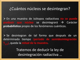SERIES RADIACTIVAS
Primarios Secundarios Inducidos
Los núcleos pueden clasificarse en
Formación de la Tierra,
vida media muy larga,
U-238, Th-232, U-235
Edad menor que la
Tierra, vida media más
corta, provienen
desintegración
primarios.
Producidos por los
rayos cósmicos sobre
elementos químicos.
 