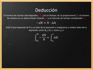 ¿Cuántos núcleos se desintegran?
 En una muestra de isótopos radiactivos no se puede
predecir que núcleo se desintegrará  Carácter
probabilístico propio de los fenómenos cuánticos.
 
