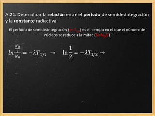 La ley de desintegración radiactiva
El número final de átomos N,
depende de:
La constante de desintegración
radiactiva λ, propia de cada núcleo
(relacionada con el período de
semidesintegración).
Del número inicial de átomos N0.
 