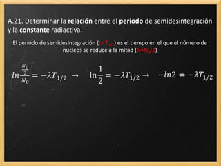 Deducción
El número de núcleos desintegrados, -dN, en un tiempo, dt, es proporcional ( ) al número
de núcleos en un determinado instante, N, y al intervalo de tiempo considerado dt.
 