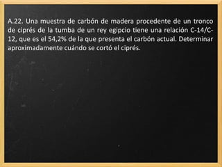 A.21. Determinar la relación entre el periodo de semidesintegración
y la constante radiactiva.
El período de semidesintegración (t= T1/2) es el tiempo en el que el número de
núcleos se reduce a la mitad (N=N0/2)
 