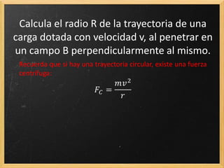 ¿Qué tipo de movimiento crees que realizaría
si la velocidad no es perpendicular al campo?
HELICOIDAL
Con radio 𝑅 =
𝑚·𝑣⊥
𝑞 𝐵
y paso 𝑑 = 𝑣∥ · 𝑇
 