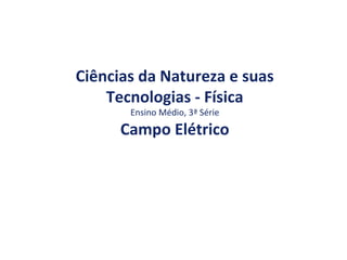 Ciências da Natureza e suas
Tecnologias - Física
Ensino Médio, 3ª Série
Campo Elétrico
 