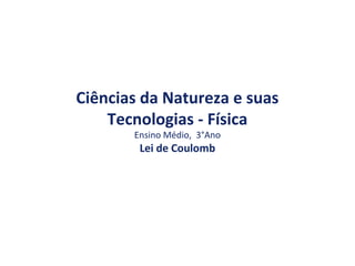 Ciências da Natureza e suas
Tecnologias - Física
Ensino Médio, 3°Ano
Lei de Coulomb
 