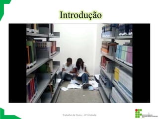 Introdução




                                  3
Trabalho de Física – 4º Unidade
 