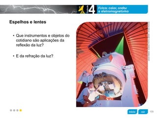 z
Espelhos e lentes
• Que instrumentos e objetos do
cotidiano são aplicações da
reflexão da luz?
• E da refração da luz?
DAVIDPARKER/SCIENCEPHOTOLIBRARY/STOCKPHOTOS
109
 