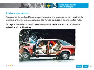 z
TRLLTD./SCIENCEPHOTOLIBRARY/LATINSTOCK
A inércia dos corpos
Essa propriedade da matéria é chamada de inércia e está expressa na
primeira lei de Newton.
Todo corpo tem a tendência de permanecer em repouso ou em movimento
retilíneo uniforme se a resultante das forças que agem sobre ele for nula.
23
 
