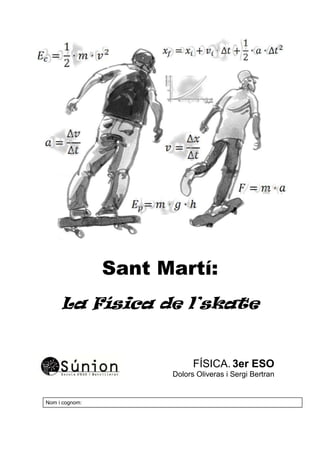 Sant Martí:
La Física de l’skate
FÍSICA. 3er ESO
Dolors Oliveras i Sergi Bertran
Nom i cognom:
 