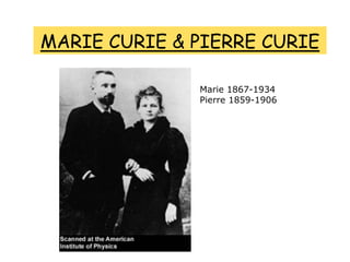 MARIE CURIE & PIERRE CURIE
Marie 1867-1934
Pierre 1859-1906
 