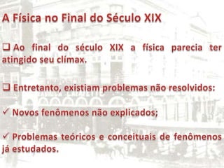 A Física no Final do Século XIX Ao final do século XIX a física parecia ter atingido seu clímax.