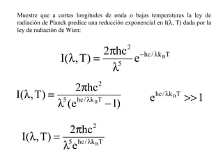 Muestre que a cortas longitudes de onda o bajas temperaturas la ley de radiación de Planck predice una reducción exponencial en I(  , T) dada por la ley de radiación de Wien:   