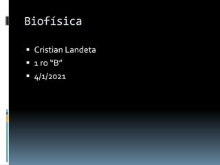 Biofísica
 Cristian Landeta
 1 ro “B”
 4/1/2021
 