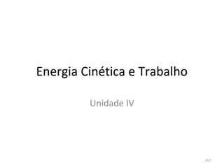 Energia Cinética e Trabalho

         Unidade IV




                              157
 