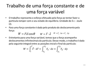 Trabalho de uma força constante e de 
         uma força variável



     W = Fd cos θ    W = Fx ⋅ ∆x + Fy ⋅ ∆y




                                             161
 