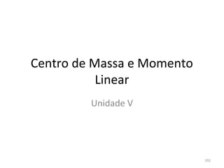Centro de Massa e Momento 
           Linear
         Unidade V




                             202
 