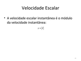 Velocidade Escalar
• A velocidade escalar instantânea é o módulo 
  da velocidade instantânea:
                         
                      s= v




                                                 22
 